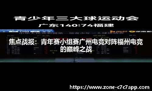 焦点战报：青年赛小组赛广州电竞对阵福州电竞的巅峰之战